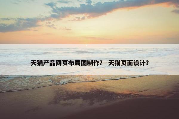 天猫产品网页布局图制作？ 天猫页面设计？