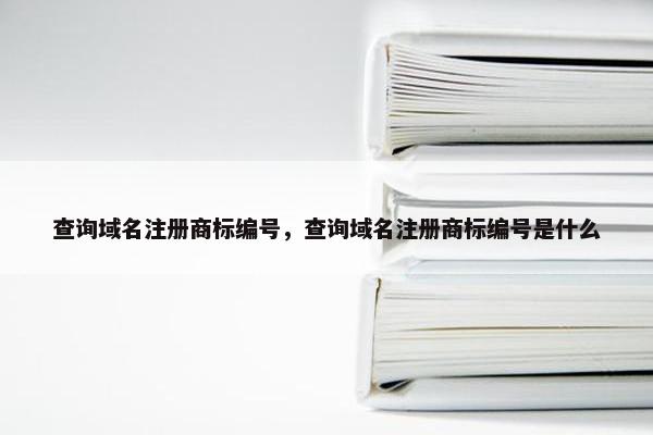 查询域名注册商标编号，查询域名注册商标编号是什么