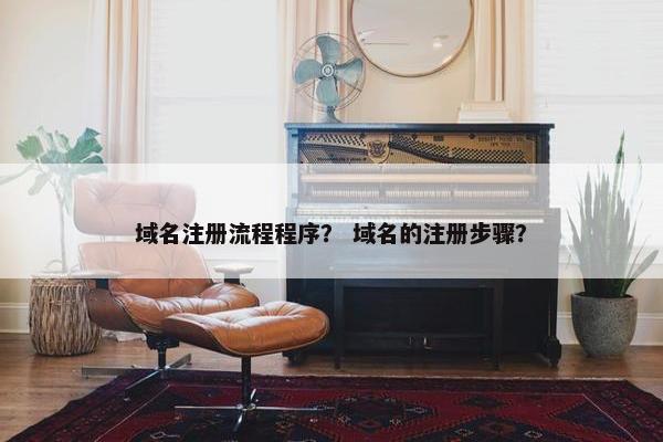 域名注册流程程序？ 域名的注册步骤？