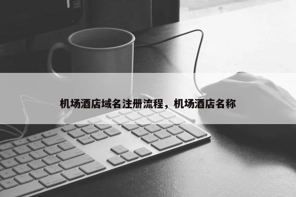 机场酒店域名注册流程，机场酒店名称