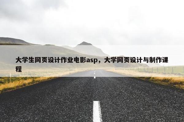 大学生网页设计作业电影asp，大学网页设计与制作课程