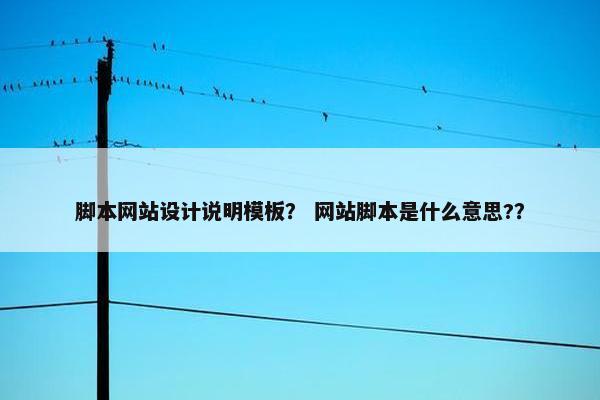 脚本网站设计说明模板？ 网站脚本是什么意思?？