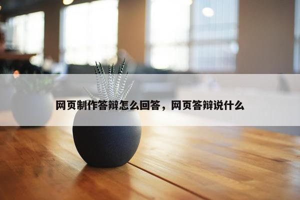 网页制作答辩怎么回答，网页答辩说什么