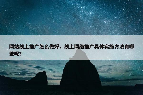 网站线上推广怎么做好，线上网络推广具体实施方法有哪些呢?