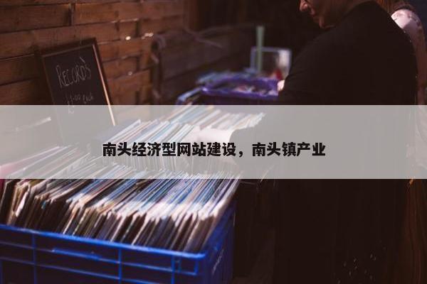 南头经济型网站建设，南头镇产业