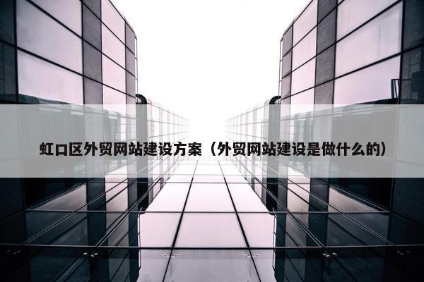 虹口区外贸网站建设方案（外贸网站建设是做什么的）