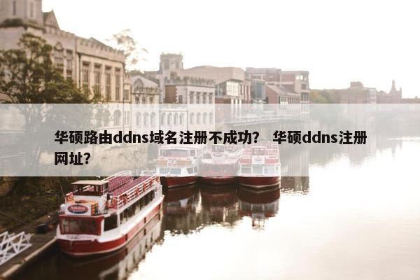 华硕路由ddns域名注册不成功？ 华硕ddns注册网址？