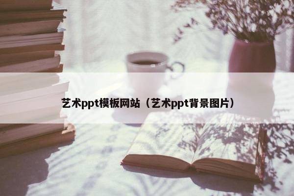 艺术ppt模板网站（艺术ppt背景图片）