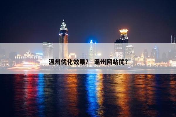 温州优化效果？ 温州网站优？
