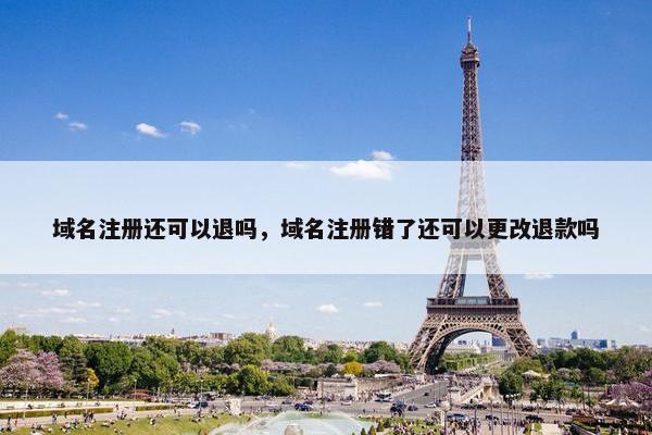 域名注册还可以退吗，域名注册错了还可以更改退款吗