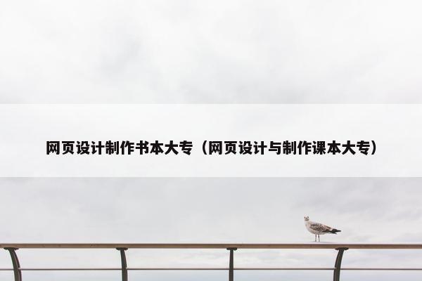 网页设计制作书本大专（网页设计与制作课本大专）