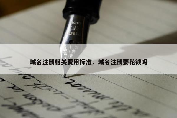 域名注册相关费用标准，域名注册要花钱吗