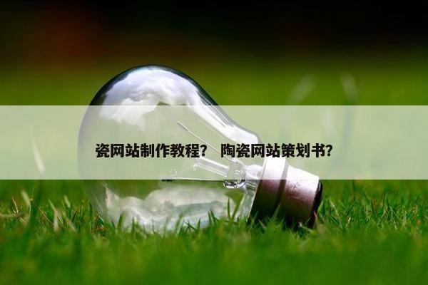 瓷网站制作教程？ 陶瓷网站策划书？