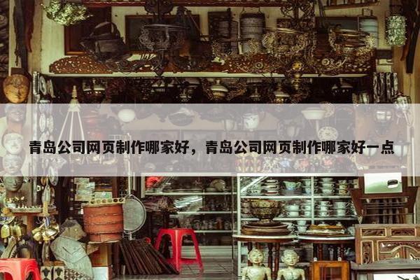 青岛公司网页制作哪家好，青岛公司网页制作哪家好一点