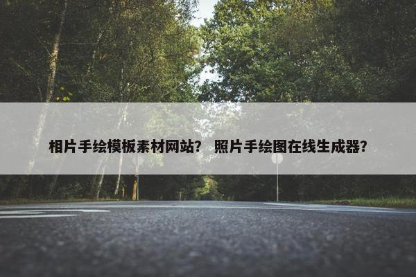 相片手绘模板素材网站？ 照片手绘图在线生成器？