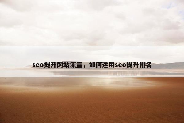 seo提升网站流量，如何运用seo提升排名