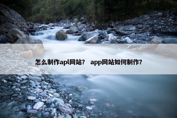 怎么制作apl网站？ app网站如何制作？