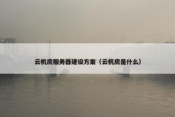 云机房服务器建设方案（云机房是什么）