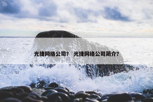 光捷网络公司？ 光捷网络公司简介？