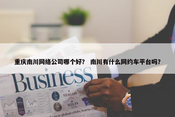 重庆南川网络公司哪个好？ 南川有什么网约车平台吗？