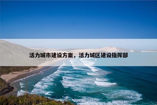活力城市建设方案，活力城区建设指挥部