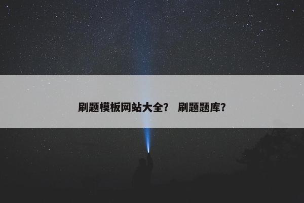 刷题模板网站大全？ 刷题题库？
