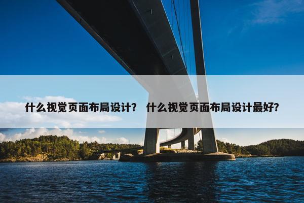 什么视觉页面布局设计？ 什么视觉页面布局设计最好？