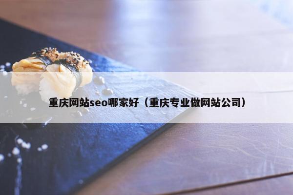 重庆网站seo哪家好（重庆专业做网站公司）