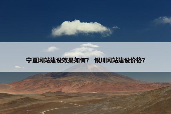 宁夏网站建设效果如何？ 银川网站建设价格？