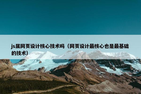 js属网页设计核心技术吗（网页设计最核心也是最基础的技术）