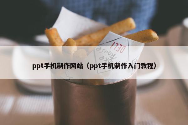 ppt手机制作网站（ppt手机制作入门教程）