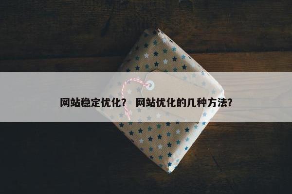 网站稳定优化？ 网站优化的几种方法？