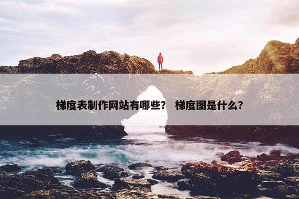 梯度表制作网站有哪些？ 梯度图是什么？
