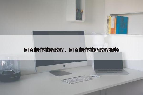 网页制作技能教程，网页制作技能教程视频