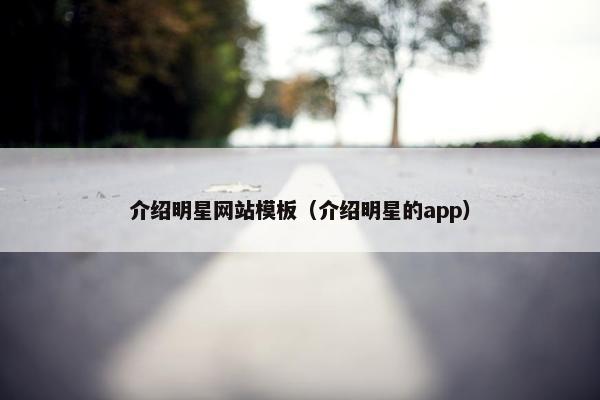 介绍明星网站模板（介绍明星的app）