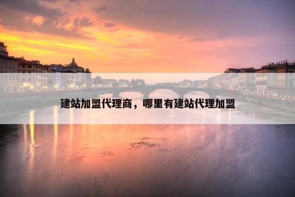 建站加盟代理商，哪里有建站代理加盟