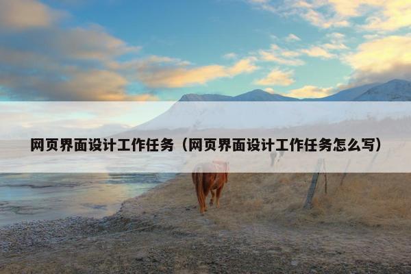 网页界面设计工作任务（网页界面设计工作任务怎么写）