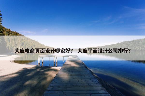 大连电商页面设计哪家好？ 大连平面设计公司排行？