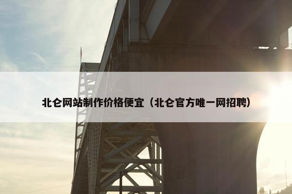 北仑网站制作价格便宜（北仑官方唯一网招聘）