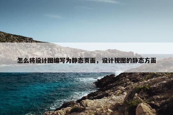 怎么将设计图编写为静态页面，设计视图的静态方面