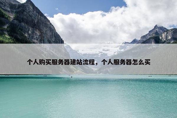 个人购买服务器建站流程，个人服务器怎么买