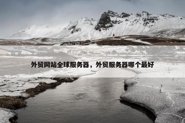 外贸网站全球服务器，外贸服务器哪个最好