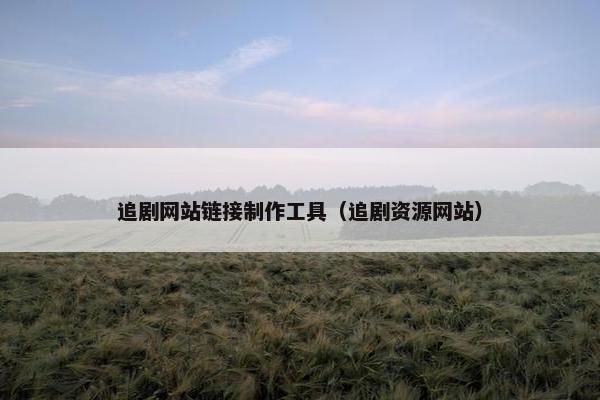 追剧网站链接制作工具（追剧资源网站）