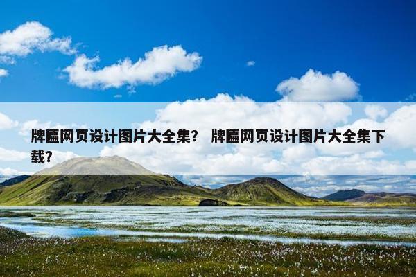 牌匾网页设计图片大全集？ 牌匾网页设计图片大全集下载？