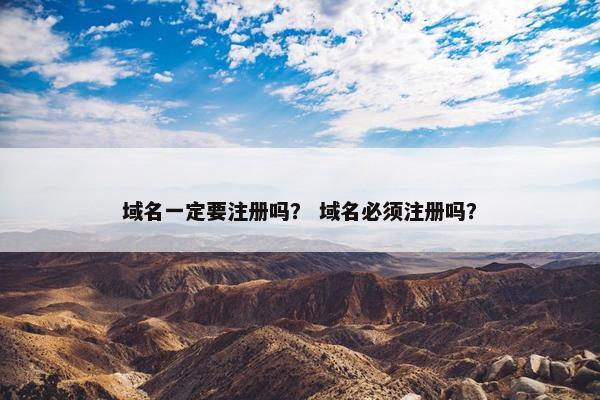 域名一定要注册吗？ 域名必须注册吗？