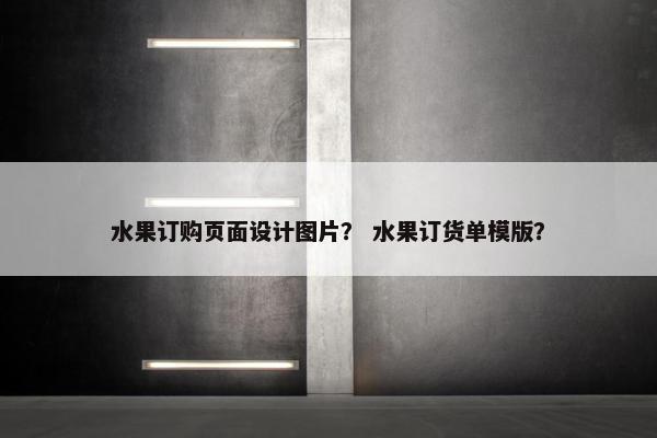 水果订购页面设计图片？ 水果订货单模版？