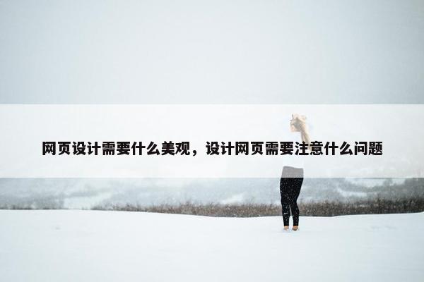 网页设计需要什么美观，设计网页需要注意什么问题