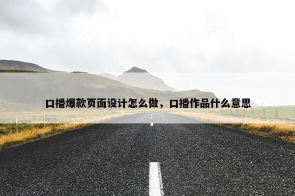 口播爆款页面设计怎么做，口播作品什么意思