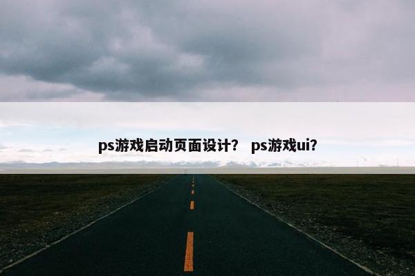 ps游戏启动页面设计？ ps游戏ui？