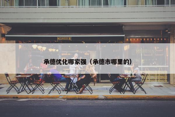 承德优化哪家强（承德市哪里的）